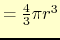 $=\frac{4}{3} \pi r^3$