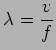 $\displaystyle\lambda=\frac{v}{f}$