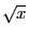 $ \sqrt{x}$