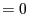 $\displaystyle = 0
$