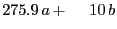 $\displaystyle 275.9  a + {\hspace{3.0ex}}10  b$