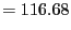 $\displaystyle = 116.68$