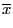 $\displaystyle \overline{x}$