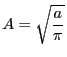 $\displaystyle A=\sqrt{\frac{a}{\pi}}
$