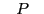 $ \hspace{2ex}P\hspace{2ex}$