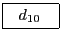 \fbox{\rule[-0.5ex]{0mm}{2ex}\ \ $d_{10}$\hspace{2ex}}