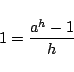 \begin{displaymath}
1=\frac{a^h-1}{h}
\end{displaymath}