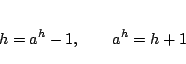 \begin{eqnarray*}
h=a^h-1,\qquad a^h = h+1
\end{eqnarray*}