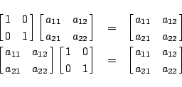 \begin{eqnarray*}
\left[\matrix{1&0\cr0&1\cr}\right]
\left[\matrix{a_{11}&a_{1...
...ight]
&=&
\left[\matrix{a_{11}&a_{12}\cr a_{21}&a_{22}}\right]
\end{eqnarray*}