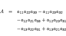 \begin{eqnarray*}
A&=&
a_{11}a_{22}a_{33}-a_{11}a_{23}a_{32}
\\ &&
-a_{12}a_{...
..._{12}a_{23}a_{31}
\\ &&
-a_{13}a_{22}a_{31}+a_{13}a_{21}a_{32}
\end{eqnarray*}