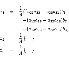 \begin{eqnarray*}
x_{1}&=& \frac{1}{A}
\{(a_{22}a_{33}-a_{23}a_{31})b_1
\\ &&...
...eft\{\cdots\right\}\\
x_{3}&=&\frac{1}{A}\left\{\cdots\right\}
\end{eqnarray*}