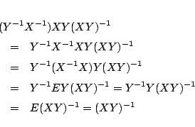 \begin{eqnarray*}
\lefteqn{
(Y^{-1}X^{-1})XY(XY)^{-1}
}\\
&=&Y^{-1}X^{-1}XY...
...-1}EY(XY)^{-1}= Y^{-1}Y(XY)^{-1}\\
&=& E(XY)^{-1}=
(XY)^{-1}
\end{eqnarray*}