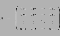 \begin{eqnarray*}
A&=&\left(
\begin{array}{cccc}
a_{11}&a_{12}&\cdots&a_{1n}\...
...ddots&\vdots\\
a_{n1}&a_{n2}&\cdots&a_{nn}
\end{array}\right)
\end{eqnarray*}