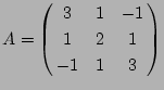 $\displaystyle
A=\left(
\matrix{ 3& 1&-1\cr 1& 2& 1\cr -1& 1& 3}
\right)
$