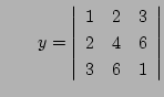 $\qquad\displaystyle
y=
\left\vert\begin{array}{ccc}
1& 2& 3\\
2& 4& 6\\
3& 6& 1
\end{array}\right\vert
$