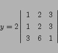 \begin{displaymath}
y=
2\left\vert\begin{array}{ccc}
1& 2& 3\\
1& 2& 3\\
3& 6& 1
\end{array}\right\vert
\end{displaymath}