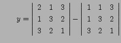 $\qquad\displaystyle
y=
\left\vert\begin{array}{ccc}
2& 1& 3\\
1& 3& 2\\
...
...ert\begin{array}{ccc}
1& 1& 3\\
1& 3& 2\\
3& 2& 1
\end{array}\right\vert
$