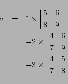 \begin{eqnarray*}
a&=&1\times\left\vert\matrix{5&6\cr8&9}\right\vert\\
&& -2\...
...ght\vert\\
&& +3\times\left\vert\matrix{4&5\cr 7&8}\right\vert
\end{eqnarray*}