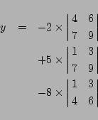 \begin{eqnarray*}
y&=&-2\times\left\vert\matrix{4&6\cr7&9}\right\vert\\
&&+5\...
...right\vert\\
&&-8\times\left\vert\matrix{1&3\cr4&6}\right\vert
\end{eqnarray*}