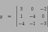 \begin{eqnarray*}
y&=&
\left\vert\matrix{
3&0&-2\cr
1&-4&0\cr
-4&-1&-3
}\right\vert
\end{eqnarray*}