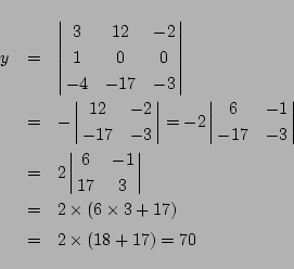 \begin{eqnarray*}
y&=&
\left\vert\matrix{
3&12&-2\cr
1& 0&0\cr
-4&-17&-3
}...
...ight\vert\\
&=&2\times(6\times3+17)
\\
&=&2\times(18+17)=70
\end{eqnarray*}