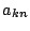 $a_{kn}$
