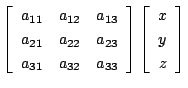 $\displaystyle \left[\begin{array}{ccc}
a_{11}& a_{12}& a_{13}\\
a_{21}& a_{22}...
...a_{33}
\end{array}\right]
\left[\begin{array}{c}
x\\  y\\  z
\end{array}\right]$