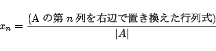 \begin{displaymath}
x_n=\frac{(\mbox{A$B$NBh(B$n$$BNs$r1&JU$GCV$-49$($?9TNs<0(B})}{\vert A\vert}
\end{displaymath}