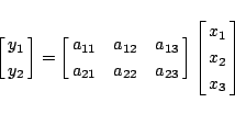 \begin{displaymath}
\left[\matrix{y_1\cr y_2}\right]
=\left[\matrix{a_{11}&a_{...
...a_{22}&a_{23}}\right]
\left[\matrix{x_1\cr x_2\cr x_3}\right]
\end{displaymath}
