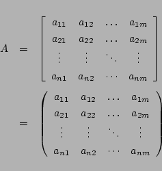 \begin{eqnarray*}
A&=&
\left[
\begin{array}{cccc}
a_{11}& a_{12}& \ldots& a_{...
...& \vdots\\
a_{n1}& a_{n2}& \cdots& a_{nm}
\end{array} \right)
\end{eqnarray*}