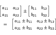 \begin{eqnarray*}
\lefteqn{
\left[\matrix{a_{11}&a_{12}\cr a_{21}&a_{22}}\right]...
...1}&a_{12}\pm b_{12}\cr
a_{21}\pm b_{21}&a_{22}\pm b_{22}}\right]
\end{eqnarray*}