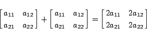 \begin{displaymath}
\left[\matrix{a_{11}&a_{12}\cr a_{21}&a_{22}}\right]
+
\left...
...ht]
=
\left[\matrix{2a_{11}&2a_{12}\cr 2a_{21}&2a_{22}}\right]
\end{displaymath}