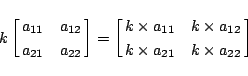 \begin{displaymath}
k
\left[\matrix{a_{11}&a_{12}\cr a_{21}&a_{22}}\right]
=
\l...
...a_{11}&k\times a_{12}\cr
k\times a_{21}&k\times a_{22}}\right]
\end{displaymath}