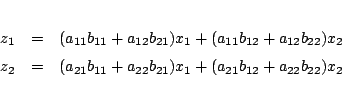 \begin{eqnarray*}
z_1&=& (a_{11}b_{11}+a_{12}b_{21})x_1
+(a_{11}b_{12}+a_{12}b...
... (a_{21}b_{11}+a_{22}b_{21})x_1
+(a_{21}b_{12}+a_{22}b_{22})x_2
\end{eqnarray*}