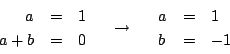 \begin{eqnarray*}
\begin{array}{rcl}
a &=& 1\\
a+b&=& 0
\end{array} \quad\rightarrow\quad
\begin{array}{lcl}
a&=&1\\
b&=&-1
\end{array}\end{eqnarray*}