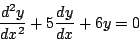 \begin{displaymath}
\frac{d^2y}{dx^2}+5\frac{dy}{dx}+6y = 0
\end{displaymath}