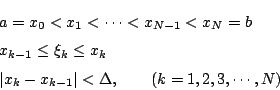 \begin{eqnarray*}
&&a=x_0<x_1<\cdots<x_{N-1}<x_N=b
\\
&&x_{k-1}\le\xi_k\le x_k
\\
&&\vert x_k-x_{k-1}\vert<\Delta
,\qquad(k=1,2,3,\cdots,N)
\end{eqnarray*}