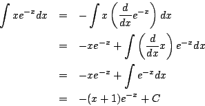 \begin{eqnarray*}
\int x e^{-x}dx
&=& - \int x \left(\frac{d}{dx}e^{-x}\right)...
...^{-x}dx
\\
&=& -x e^{-x}+\int e^{-x}dx\\
&=& -(x+1)e^{-x}+C
\end{eqnarray*}