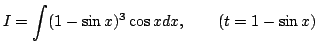 $\displaystyle I=\int(1-\sin x)^3\cos x dx,\qquad(t=1-\sin x)$