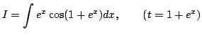 $\displaystyle I=\int e^{x}\cos(1+e^{x})dx,\qquad(t=1+e^{x})$