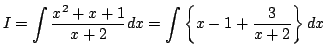 $\displaystyle I=\int \frac{x^2+x+1}{x+2}dx
=\int\left\{x-1+\frac{3}{x+2}\right\}dx$