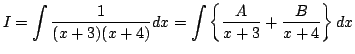 $\displaystyle I=\int \frac{1}{(x+3)(x+4)}dx
=\int\left\{\frac{A}{x+3}+\frac{B}{x+4}\right\}dx$