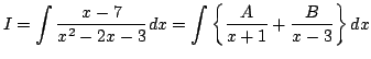 $\displaystyle I=\int \frac{x-7}{x^2-2x-3}dx
=\int\left\{\frac{A}{x+1}+\frac{B}{x-3}\right\}dx$