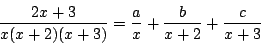 \begin{displaymath}
\frac{2x+3}{x(x+2)(x+3)}
=\frac{a}{x}+\frac{b}{x+2}+\frac{c}{x+3}
\end{displaymath}