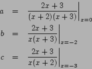 \begin{eqnarray*}
a&=& \left.\frac{2x+3}{(x+2)(x+3)}\right\vert _{x=0}\\
b&=&...
...t _{x=-2}\\
c&=& \left.\frac{2x+3}{x(x+2)}\right\vert _{x=-3}
\end{eqnarray*}