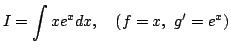 $\displaystyle I=\int xe^{x}dx,\quad(f=x,\ g'=e^{x})$