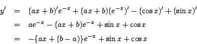 \begin{eqnarray*}
y'&=& (ax+b)'e^{-x}+(ax+b)(e^{-x})'-(\cos x)'+(\sin x)'\\
&...
...b)e^{-x}+\sin x+\cos x\\
&=& -\{ax+(b-a)\}e^{-x}+\sin x+\cos x
\end{eqnarray*}