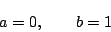 \begin{displaymath}
a=0,\qquad b=1
\end{displaymath}