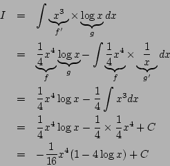 \begin{eqnarray*}
I&=& \int \underbrace{x^3}_{f'}\times
\underbrace{\log x}_{g...
...}{4}\times\frac{1}{4}x^4+C\\
&=& -\frac{1}{16}x^4(1-4\log x)+C
\end{eqnarray*}
