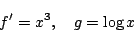 \begin{displaymath}
f'=x^3,\quad g=\log x
\end{displaymath}